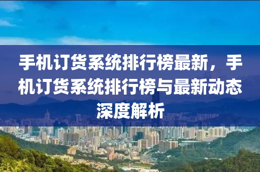 手机订货系统排行榜最新，手机订货系统排行榜与最新动态深度解析