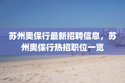 苏州奥保行最新招聘信息，苏州奥保行热招职位一览