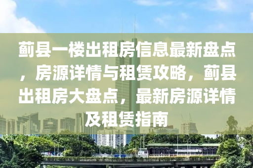 蓟县一楼出租房信息最新盘点，房源详情与租赁攻略，蓟县出租房大盘点，最新房源详情及租赁指南