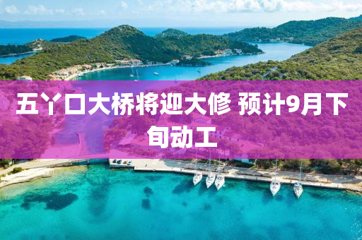 五丫口大桥将迎大修 预计9月下旬动工