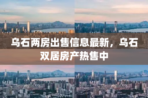 乌石两房出售信息最新，乌石双居房产热售中