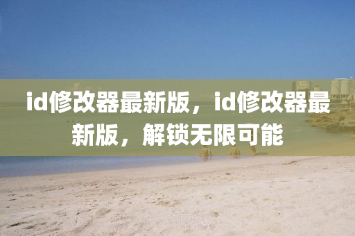 id修改器最新版，id修改器最新版，解锁无限可能