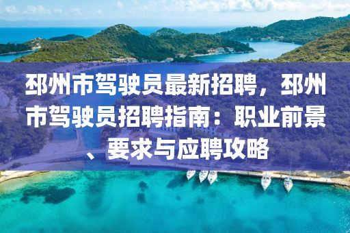 邳州市驾驶员最新招聘，邳州市驾驶员招聘指南：职业前景、要求与应聘攻略