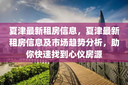 夏津最新租房信息，夏津最新租房信息及市场趋势分析，助你快速找到心仪房源