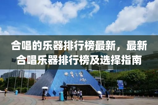 合唱的乐器排行榜最新，最新合唱乐器排行榜及选择指南