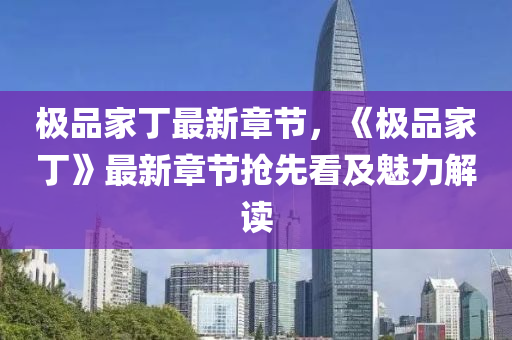 极品家丁最新章节，《极品家丁》最新章节抢先看及魅力解读