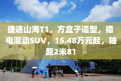 捷途山海T1，方盒子造型，插电混动SUV，15.48万元起，轴距2米81