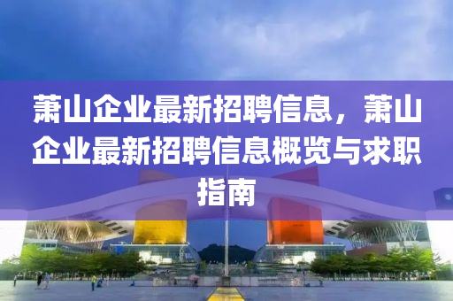 萧山企业最新招聘信息，萧山企业最新招聘信息概览与求职指南