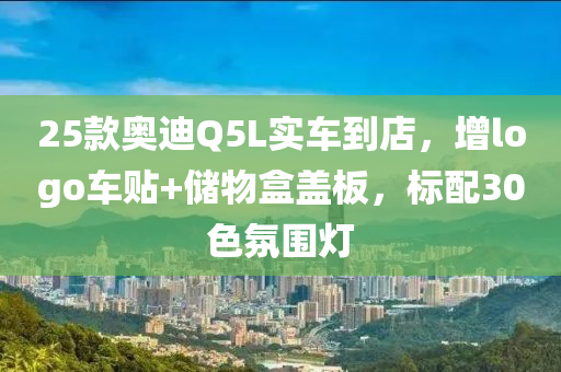 25款奥迪Q5L实车到店，增logo车贴+储物盒盖板，标配30色氛围灯