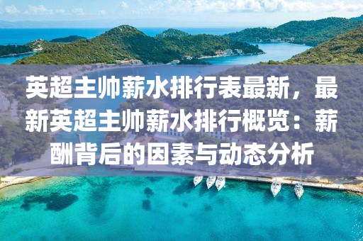 英超主帅薪水排行表最新，最新英超主帅薪水排行概览：薪酬背后的因素与动态分析