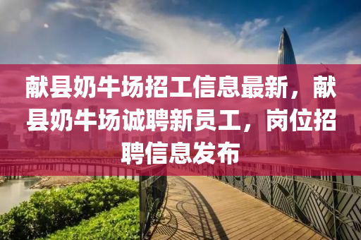 献县奶牛场招工信息最新，献县奶牛场诚聘新员工，岗位招聘信息发布