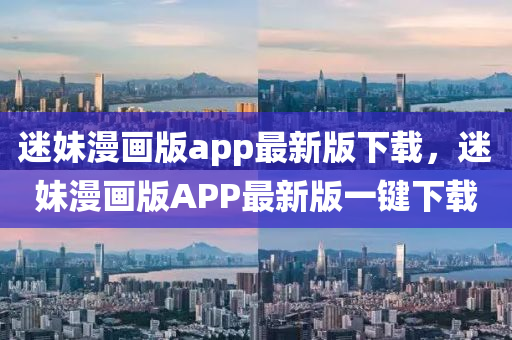迷妹漫画版app最新版下载，迷妹漫画版APP最新版一键下载