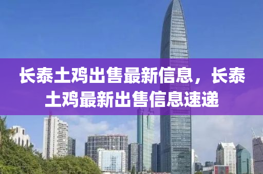 长泰土鸡出售最新信息，长泰土鸡最新出售信息速递