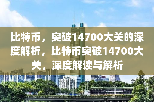 比特币，突破14700大关的深度解析，比特币突破14700大关，深度解读与解析