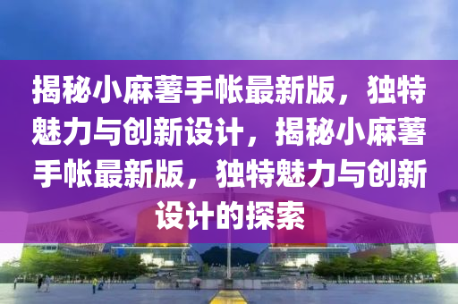 揭秘小麻薯手帐最新版，独特魅力与创新设计，揭秘小麻薯手帐最新版，独特魅力与创新设计的探索