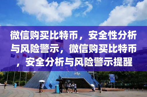 微信购买比特币，安全性分析与风险警示，微信购买比特币，安全分析与风险警示提醒