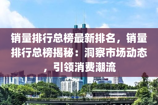 销量排行总榜最新排名，销量排行总榜揭秘：洞察市场动态，引领消费潮流