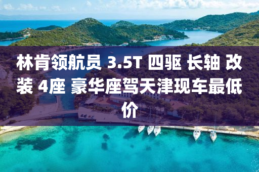 林肯领航员 3.5T 四驱 长轴 改装 4座 豪华座驾天津现车最低价