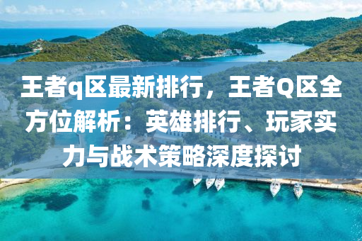 王者q区最新排行，王者Q区全方位解析：英雄排行、玩家实力与战术策略深度探讨