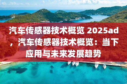 汽车传感器技术概览 2025ad，汽车传感器技术概览：当下应用与未来发展趋势