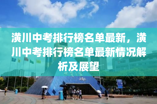 潢川中考排行榜名单最新，潢川中考排行榜名单最新情况解析及展望
