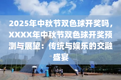 2025年中秋节双色球开奖吗，XXXX年中秋节双色球开奖预测与展望：传统与娱乐的交融盛宴