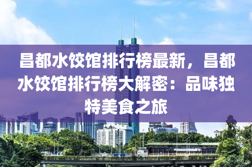 昌都水饺馆排行榜最新，昌都水饺馆排行榜大解密：品味独特美食之旅