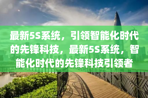 最新5S系统，引领智能化时代的先锋科技，最新5S系统，智能化时代的先锋科技引领者