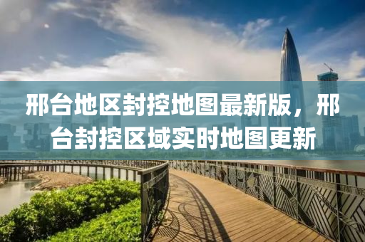 邢台地区封控地图最新版，邢台封控区域实时地图更新