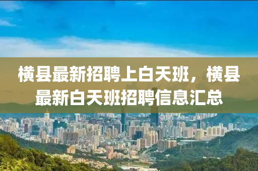 横县最新招聘上白天班，横县最新白天班招聘信息汇总