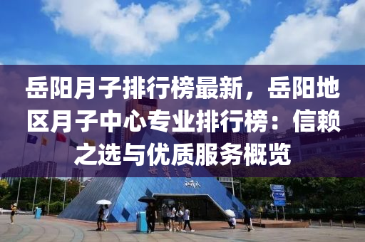 岳阳月子排行榜最新，岳阳地区月子中心专业排行榜：信赖之选与优质服务概览