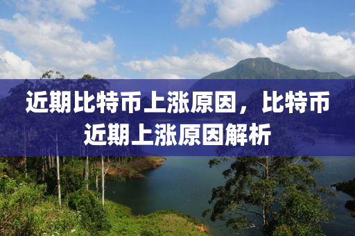 近期比特币上涨原因，比特币近期上涨原因解析