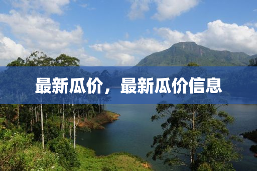最新瓜价，最新瓜价信息
