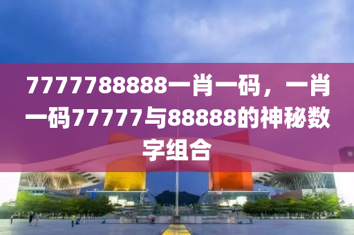 7777788888一肖一码，一肖一码77777与88888的神秘数字组合