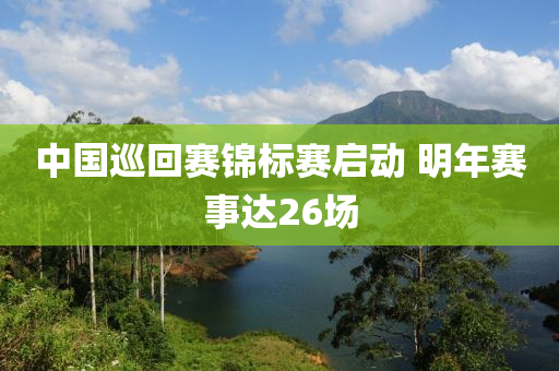 中国巡回赛锦标赛启动 明年赛事达26场
