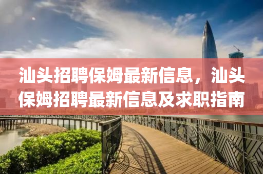汕头招聘保姆最新信息，汕头保姆招聘最新信息及求职指南