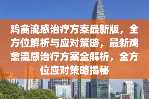 鸡禽流感治疗方案最新版，全方位解析与应对策略，最新鸡禽流感治疗方案全解析，全方位应对策略揭秘