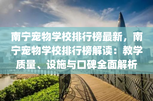 南宁宠物学校排行榜最新，南宁宠物学校排行榜解读：教学质量、设施与口碑全面解析