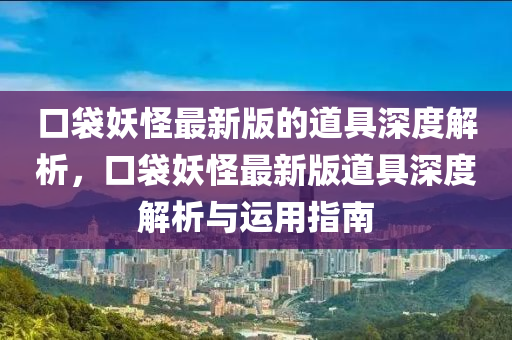 口袋妖怪最新版的道具深度解析，口袋妖怪最新版道具深度解析与运用指南