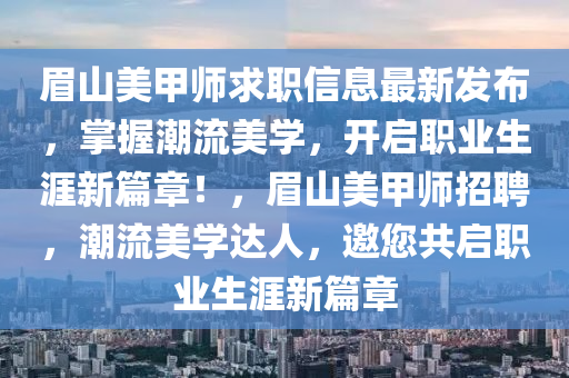 眉山美甲师求职信息最新发布，掌握潮流美学，开启职业生涯新篇章！，眉山美甲师招聘，潮流美学达人，邀您共启职业生涯新篇章