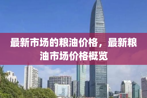 最新市场的粮油价格，最新粮油市场价格概览