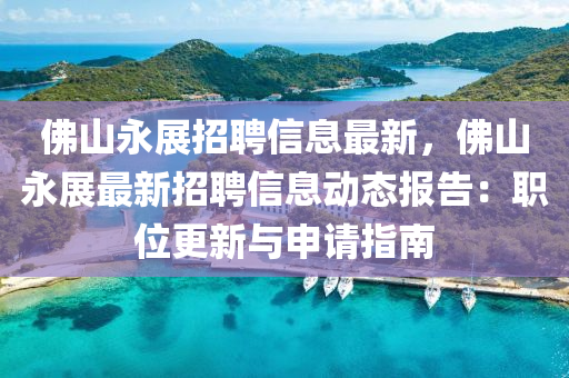 佛山永展招聘信息最新，佛山永展最新招聘信息动态报告：职位更新与申请指南