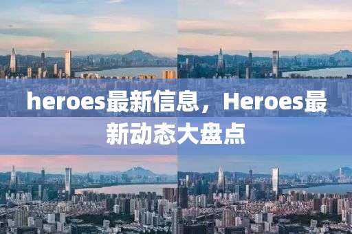 heroes最新信息，Heroes最新动态大盘点