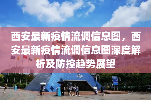 西安最新疫情流调信息图，西安最新疫情流调信息图深度解析及防控趋势展望