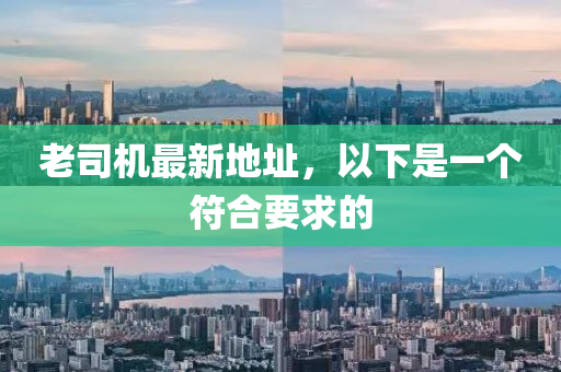 老司机最新地址，以下是一个符合要求的