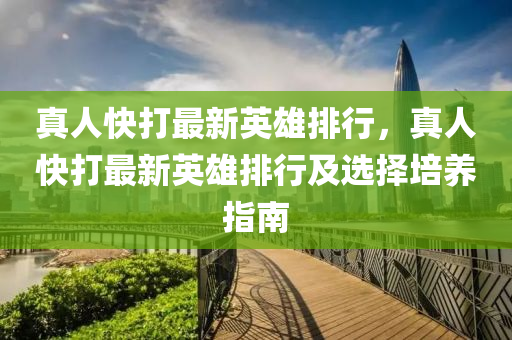 真人快打最新英雄排行，真人快打最新英雄排行及选择培养指南