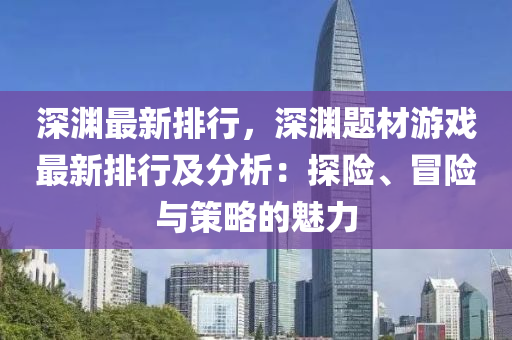 深渊最新排行，深渊题材游戏最新排行及分析：探险、冒险与策略的魅力