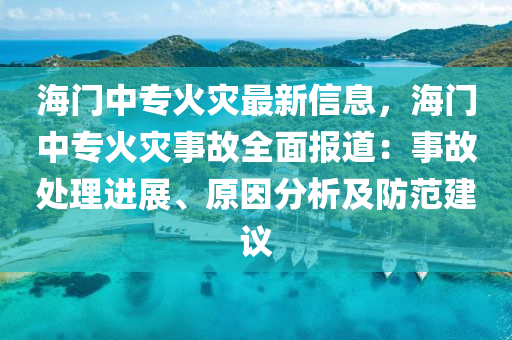 海门中专火灾最新信息，海门中专火灾事故全面报道：事故处理进展、原因分析及防范建议
