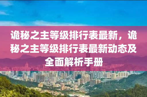 诡秘之主等级排行表最新，诡秘之主等级排行表最新动态及全面解析手册