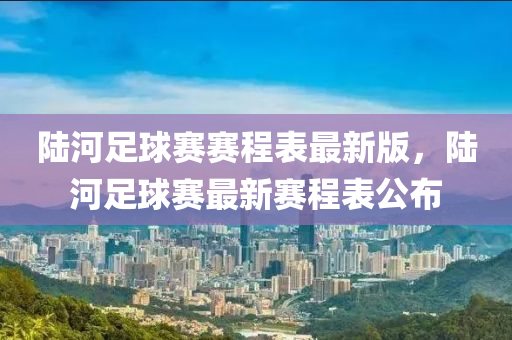 陆河足球赛赛程表最新版，陆河足球赛最新赛程表公布